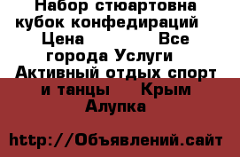 Набор стюартовна кубок конфедираций. › Цена ­ 22 300 - Все города Услуги » Активный отдых,спорт и танцы   . Крым,Алупка